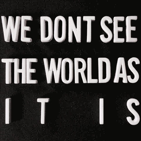 We don't see the world as it is. We see the world as we are.